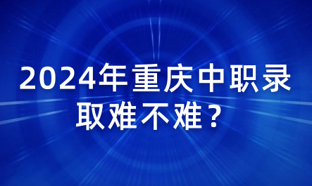 2024年重庆中职录取难不难？