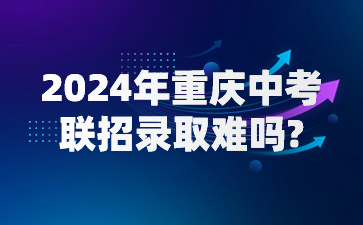 2024年重庆中考联招录取难吗?