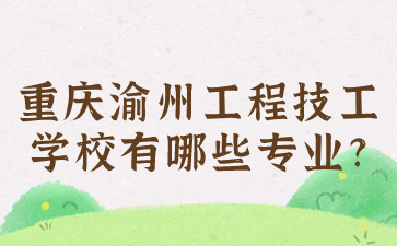 重庆渝州工程技工学校有哪些专业?