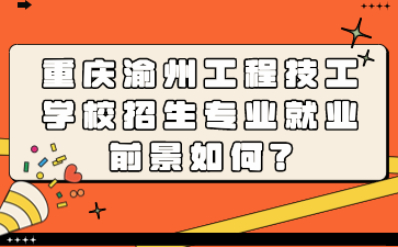 重庆渝州工程技工学校招生专业就业前景如何?