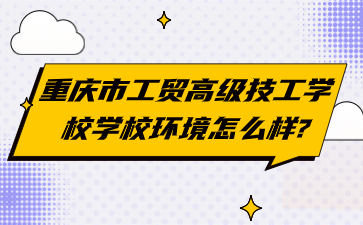 重庆市工贸高级技工学校学校环境怎么样?