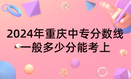 2024年重庆中专分数线一般多少分能考上