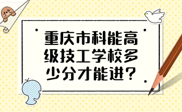 重庆市科能高级技工学校多少分才能进?