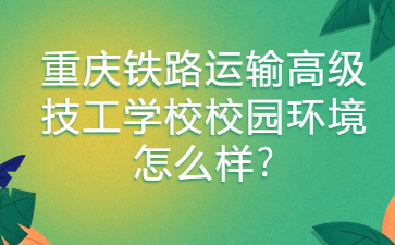 重庆铁路运输高级技工学校校园环境怎么样?