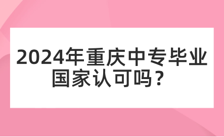 2024年重庆中专毕业国家认可吗？