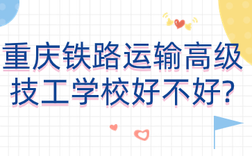 重庆铁路运输高级技工学校好不好?
