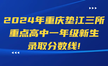 2024年重庆垫江三所重点高中一年级新生录取分数线！
