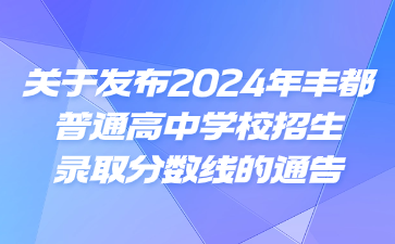 关于发布2024年丰都普通高中学校招生录取分数线的通告