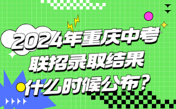 2024年重庆中考联招录取结果什么时候公布?