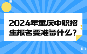 2024年重庆中职招生报名要准备什么?