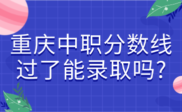 重庆中职分数线过了能录取吗?