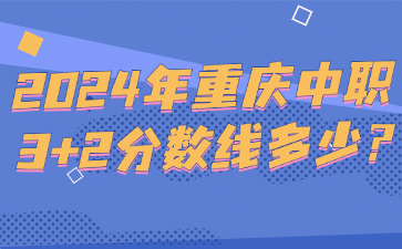 2024年重庆中职3+2分数线多少?