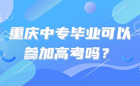 重庆中专毕业可以参加高考吗？