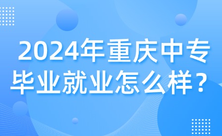 2024年重庆中专毕业就业怎么样？