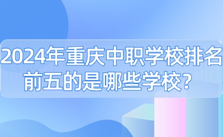 2024年重庆中职学校排名前五的是哪些学校？