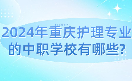 2024年重庆护理专业的中职学校有哪些?