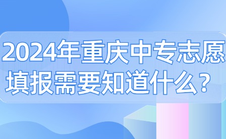 2024年重庆中专志愿填报需要知道什么？