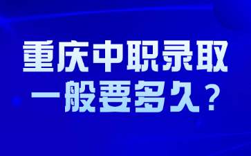 重庆中职录取一般要多久?