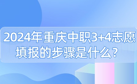 2024年重庆中职3+4志愿填报的步骤是什么？