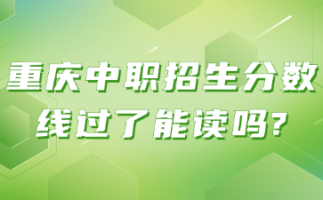 重庆中职招生分数线过了能读吗?