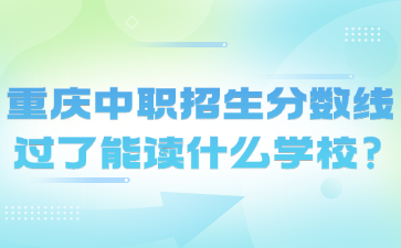 重庆中职招生分数线过了能读什么学校?