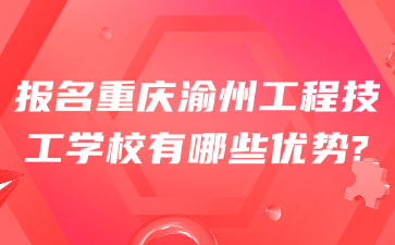 报名重庆渝州工程技工学校有哪些优势?