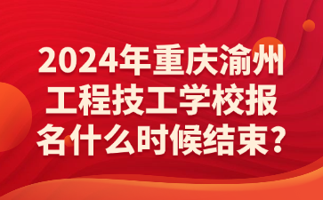 2024年重庆渝州工程技工学校报名什么时候结束?