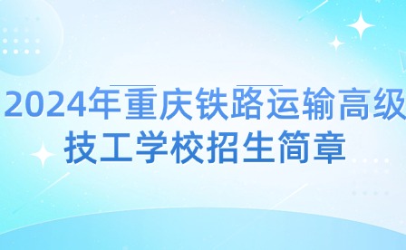 2024年重庆铁路运输高级技工学校招生简章