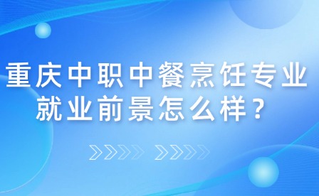 重庆中职中餐烹饪专业就业前景怎么样？