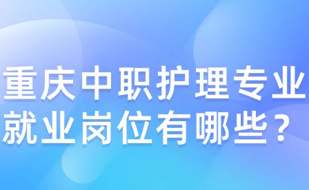 重庆中职护理专业就业岗位有哪些？