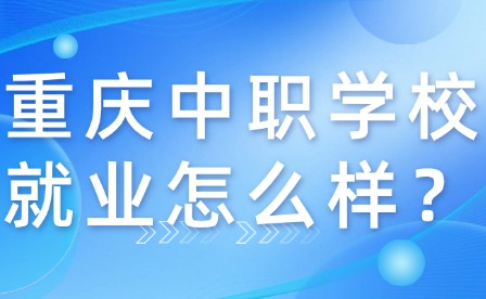 重庆中职学校就业怎么样？