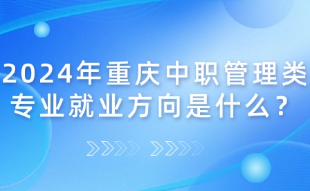2024年重庆中职管理类专业就业方向是什么？