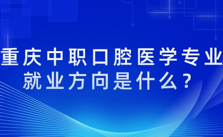 重庆中职口腔医学专业就业方向是什么？