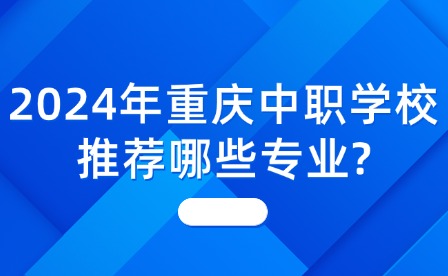 2024年重庆中职学校推荐哪些专业?