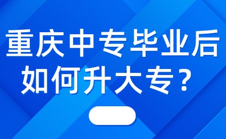 重庆中专毕业后如何升大专？