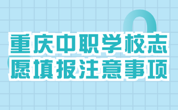 重庆中职学校志愿填报注意事项