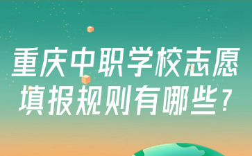 重庆中职学校志愿填报规则有哪些?