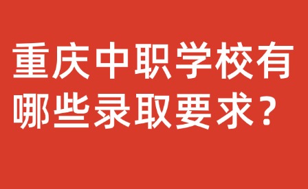 重庆中职学校有哪些录取要求？