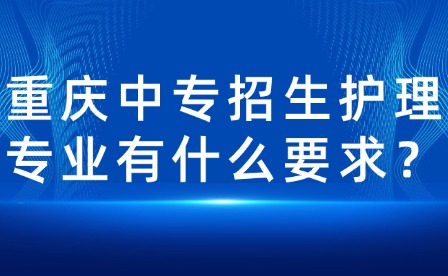 重庆中专招生护理专业有什么要求？