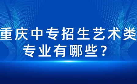 重庆中专招生艺术类专业有哪些？