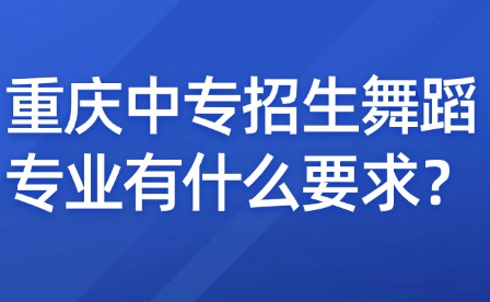 重庆中专招生舞蹈专业有什么要求？