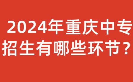 2024年重庆中专招生有哪些环节？