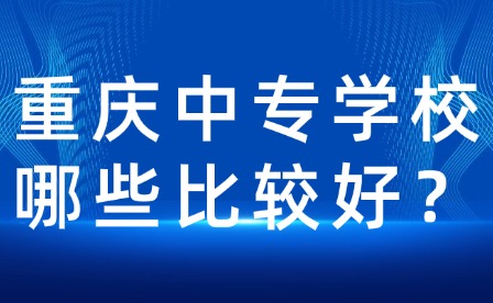 重庆中专学校哪些比较好？