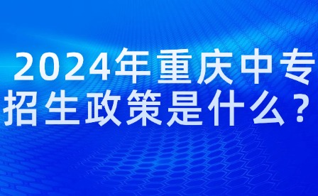 2024年重庆中专招生政策是什么？
