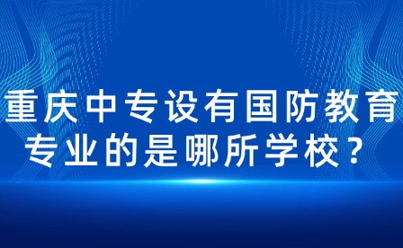重庆中专设有国防教育专业的是哪所学校？