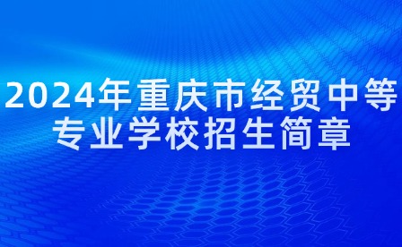 2024年重庆市经贸中等专业学校招生简章