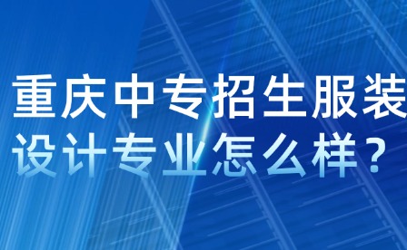 重庆中专招生服装设计专业怎么样？
