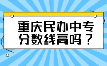 重庆民办中专分数线高吗?