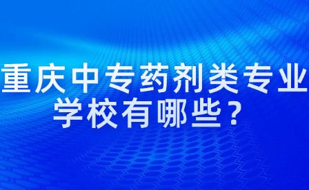 重庆中专药剂类专业学校有哪些？