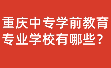 重庆中专学前教育专业学校有哪些？